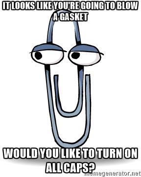 clippy-it-looks-like-youre-going-to-blow-a-gasket-would-you-like-to-turn-on-all-caps.jpg